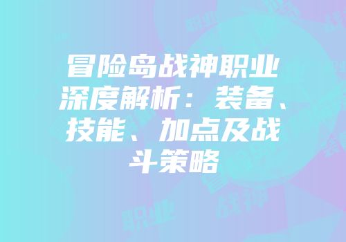 冒险岛战神职业深度解析：装备、技能、加点及战斗策略