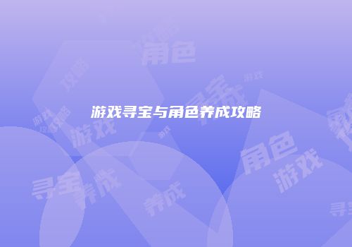游戏寻宝与角色养成攻略