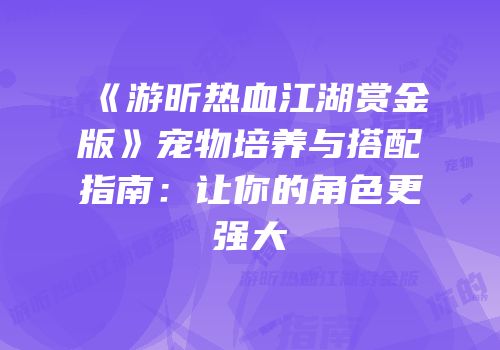 《游昕热血江湖赏金版》宠物培养与搭配指南：让你的角色更强大