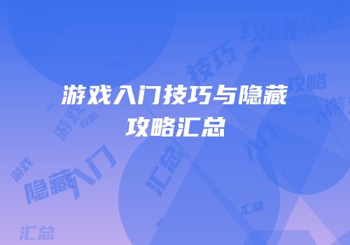 游戏入门技巧与隐藏攻略汇总