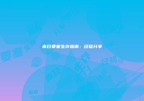 末日要塞生存指南：经验分享