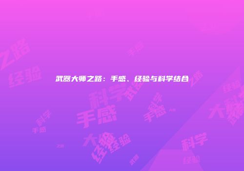 武器大师之路：手感、经验与科学结合
