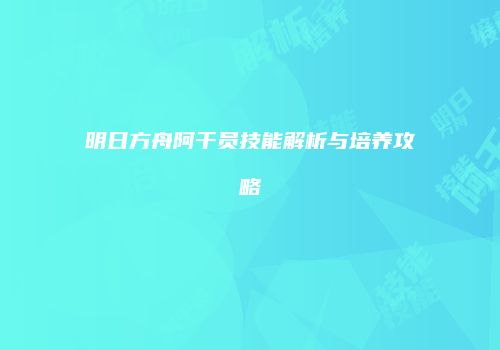 明日方舟阿干员技能解析与培养攻略