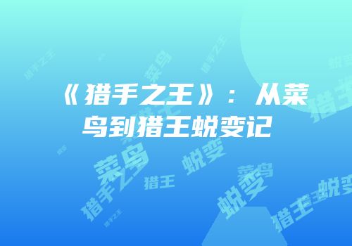 《猎手之王》：从菜鸟到猎王蜕变记
