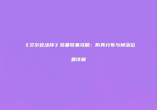 《艾尔登法环》装备收集攻略：防具分布与掉落位置详解