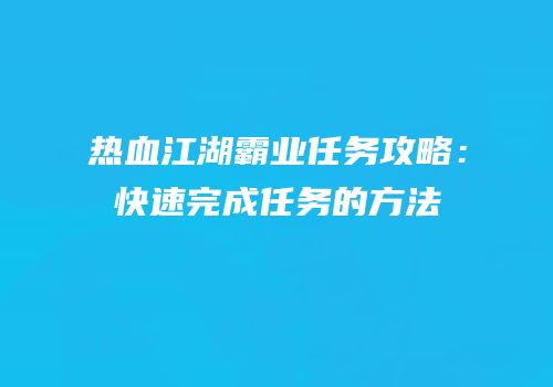 热血江湖霸业任务攻略：快速完成任务的方法