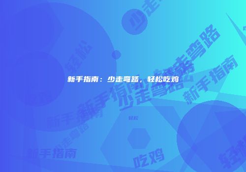 新手指南：少走弯路，轻松吃鸡