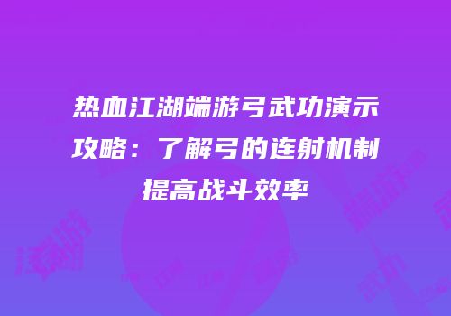 热血江湖端游弓武功演示攻略：了解弓的连射机制提高战斗效率