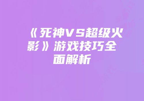 《死神VS超级火影》游戏技巧全面解析