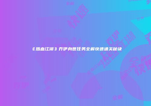 《热血江湖》乔伊身世任务全解快速通关秘诀