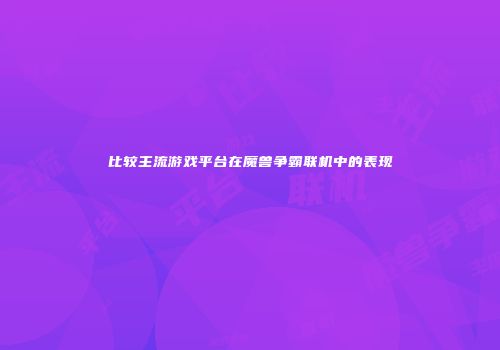 比较主流游戏平台在魔兽争霸联机中的表现