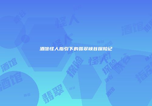 酒馆怪人指引下的翡翠峡谷探险记
