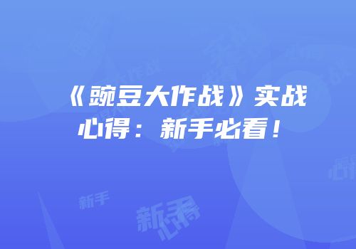 《豌豆大作战》实战心得：新手必看！