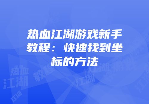 热血江湖游戏新手教程：快速找到坐标的方法