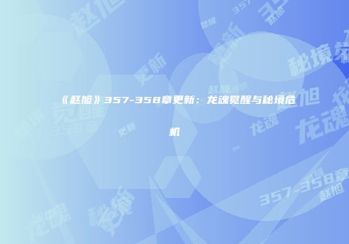《赵旭》357-358章更新：龙魂觉醒与秘境危机