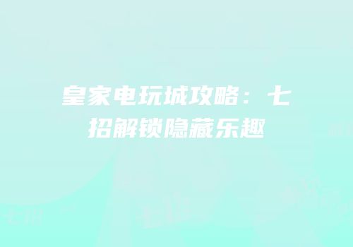 皇家电玩城攻略：七招解锁隐藏乐趣