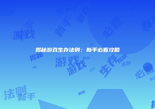 揭秘游戏生存法则：新手必看攻略