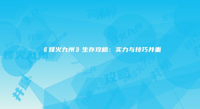 《烽火九州》生存攻略：实力与技巧并重