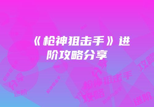 《枪神狙击手》进阶攻略分享