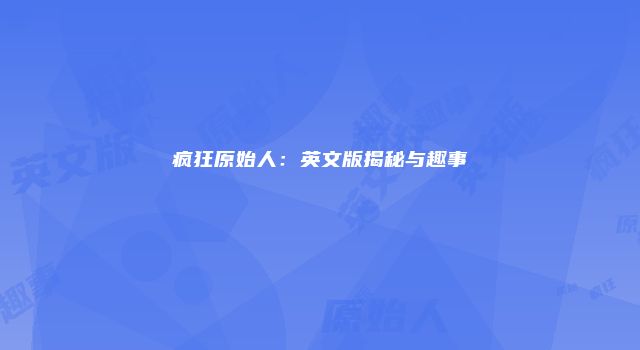 疯狂原始人：英文版揭秘与趣事