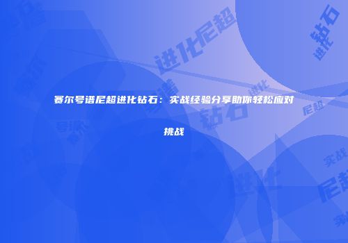 赛尔号谱尼超进化钻石：实战经验分享助你轻松应对挑战