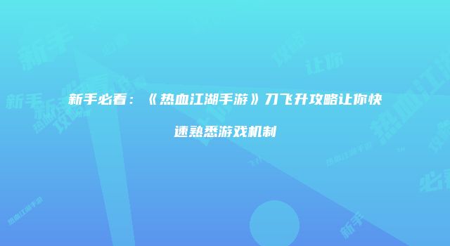 新手必看：《热血江湖手游》刀飞升攻略让你快速熟悉游戏机制