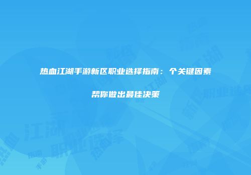 热血江湖手游新区职业选择指南：个关键因素帮你做出最佳决策