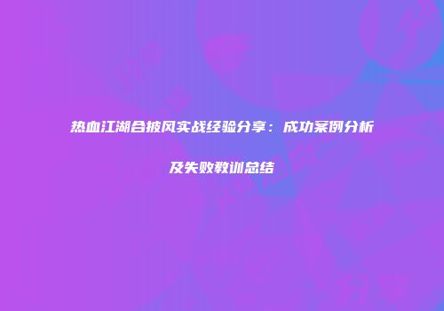 热血江湖合披风实战经验分享：成功案例分析及失败教训总结