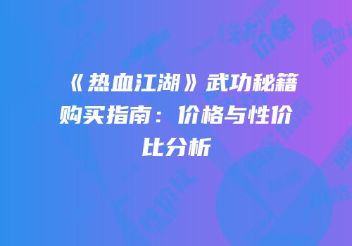 《热血江湖》武功秘籍购买指南：价格与性价比分析