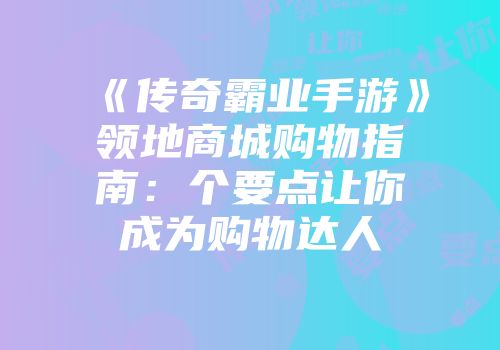 《传奇霸业手游》领地商城购物指南：个要点让你成为购物达人