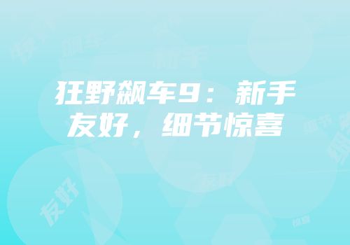 狂野飙车9：新手友好，细节惊喜