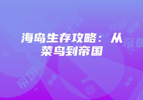 海岛生存攻略：从菜鸟到帝国