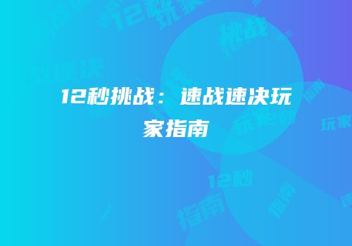 12秒挑战：速战速决玩家指南