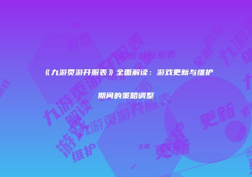 《九游页游开服表》全面解读：游戏更新与维护期间的策略调整