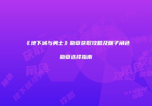 《地下城与勇士》勋章获取攻略及瞎子角色勋章选择指南