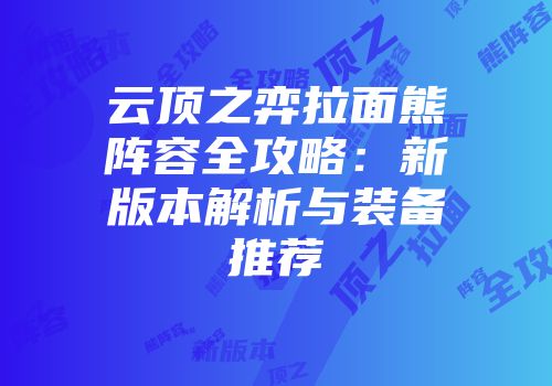 云顶之弈拉面熊阵容全攻略：新版本解析与装备推荐