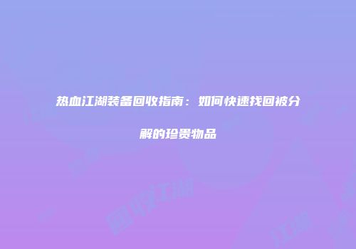 热血江湖装备回收指南：如何快速找回被分解的珍贵物品