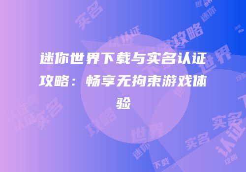 迷你世界下载与实名认证攻略：畅享无拘束游戏体验