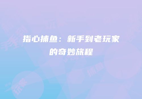 指心捕鱼：新手到老玩家的奇妙旅程