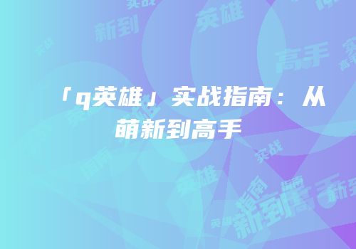 「q英雄」实战指南：从萌新到高手