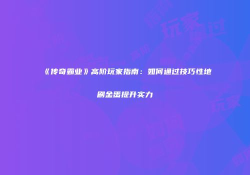 《传奇霸业》高阶玩家指南：如何通过技巧性地刷金蛋提升实力
