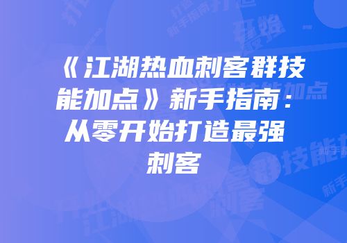 《江湖热血刺客群技能加点》新手指南：从零开始打造最强刺客