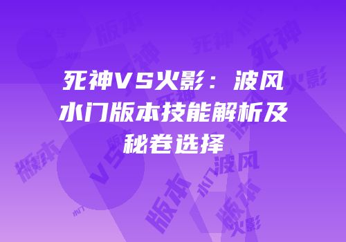 死神VS火影：波风水门版本技能解析及秘卷选择
