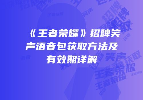 《王者荣耀》招牌笑声语音包获取方法及有效期详解