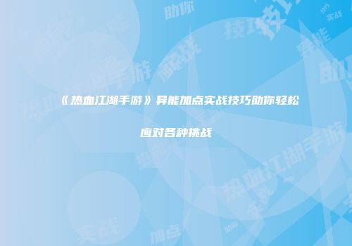 《热血江湖手游》异能加点实战技巧助你轻松应对各种挑战