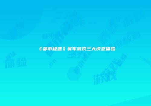 《都市极速》赛车游戏三大诱惑体验