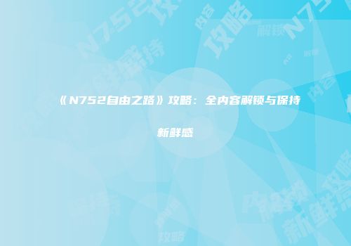 《N752自由之路》攻略：全内容解锁与保持新鲜感