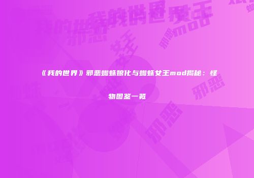 《我的世界》邪恶蜘蛛娘化与蜘蛛女王mod揭秘：怪物图鉴一览
