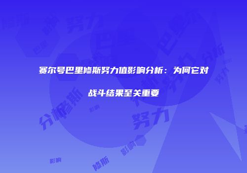 赛尔号巴里修斯努力值影响分析：为何它对战斗结果至关重要