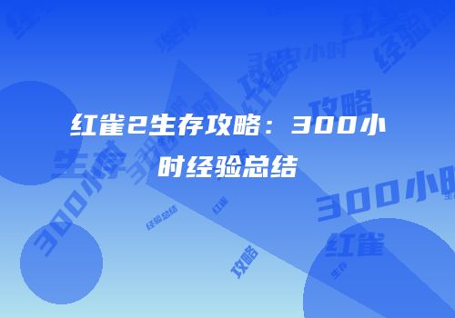 红雀2生存攻略：300小时经验总结